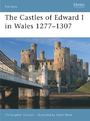 [Osprey Fortress 64] • The Castles of Edward I in Wales 1277-1307